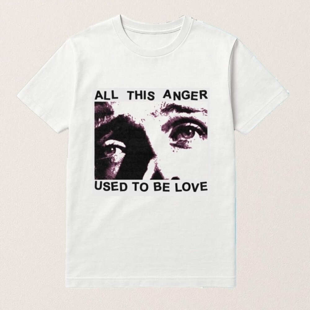 All This Anger Used To Be Love T Shirt 90